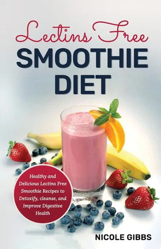 Lectins Free Smoothie Diet: Healthy and Delicious Lectins Free Smoothie Recipes to Detoxify, Cleanse, and Improve Digestive Health - Paperback