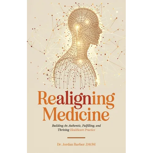 Realigning Medicine: Building an Authentic, Fulfilling, and Thriving Healthcare Practice - Paperback