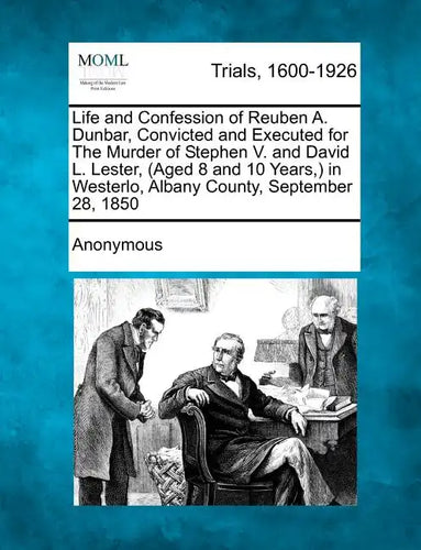Life and Confession of Reuben A. Dunbar, Convicted and Executed for the Murder of Stephen V. and David L. Lester, (Aged 8 and 10 Years, ) in Westerlo, - Paperback