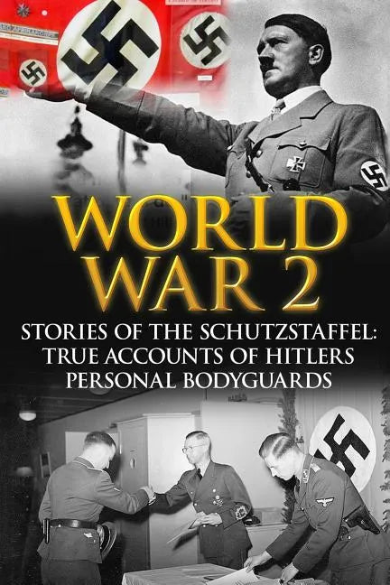 World War 2: Stories Of The Schutzstaffel: True Accounts Of Hitler's Personal Bodyguards - Paperback