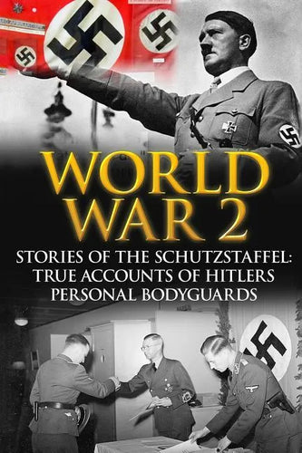World War 2: Stories Of The Schutzstaffel: True Accounts Of Hitler's Personal Bodyguards - Paperback