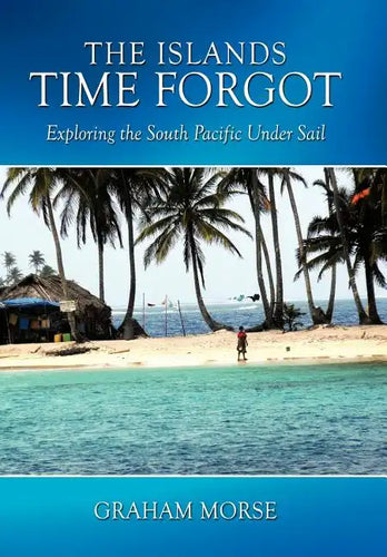 The Islands Time Forgot: Exploring the South Pacific Under Sail - Hardcover