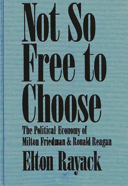 Not So Free to Choose: The Political Economy of Milton Friedman and Ronald Reagan - Hardcover