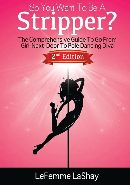 So You Want to Be a Stripper?: The Comprehensive Guide to Go from Girl-Next-Door to Pole Dancing Diva Second Edition - Paperback