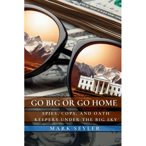 Go Big or Go Home: Spies, Cops, and Oath Keepers Under the Big Sky - Paperback