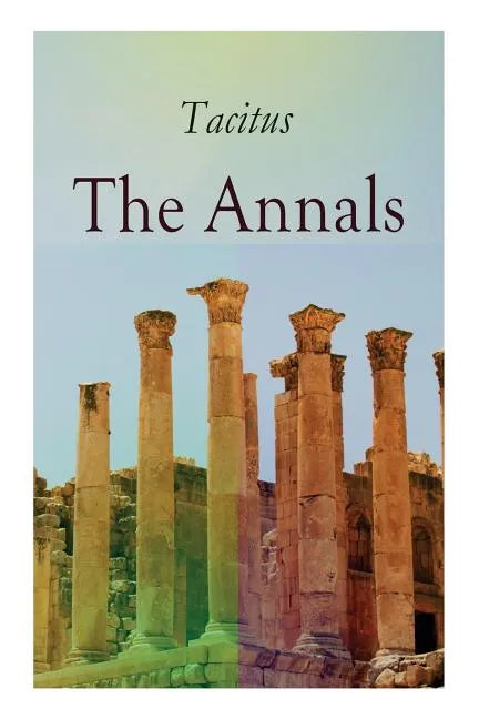 The Annals: Historical Account of Rome In the Time of Emperor Tiberius until the Rule of Emperor Nero - Paperback