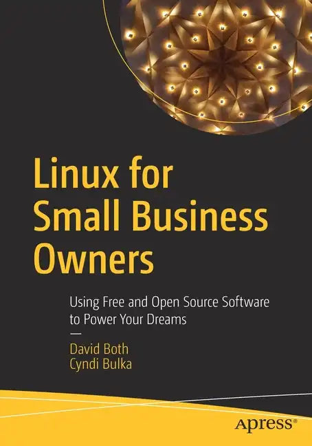 Linux for Small Business Owners: Using Free and Open Source Software to Power Your Dreams - Paperback