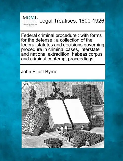 Federal Criminal Procedure: With Forms for the Defense: A Collection of the Federal Statutes and Decisions Governing Procedure in Criminal Cases, - Paperback