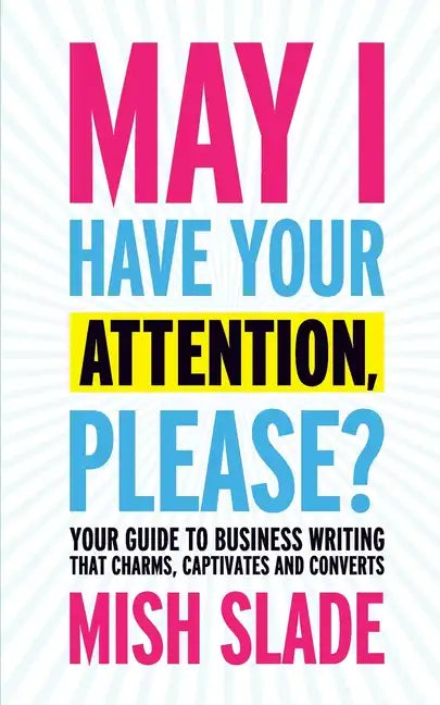 May I Have Your Attention, Please? Your Guide to Business Writing That Charms, Captivates and Converts - Paperback