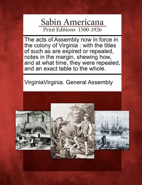 The acts of Assembly now in force in the colony of Virginia: with the titles of such as are expired or repealed, notes in the margin, shewing how, and - Paperback
