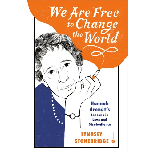 We Are Free to Change the World: Hannah Arendt's Lessons in Love and Disobedience - Hardcover