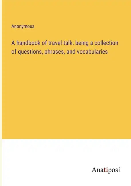 A handbook of travel-talk: being a collection of questions, phrases, and vocabularies - Paperback