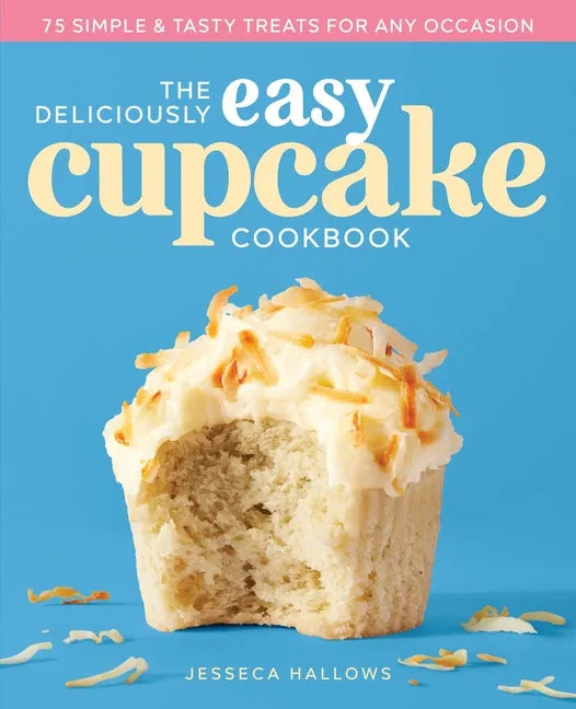 The Deliciously Easy Cupcake Cookbook: 75 Simple & Tasty Treats for Any Occasion - Paperback