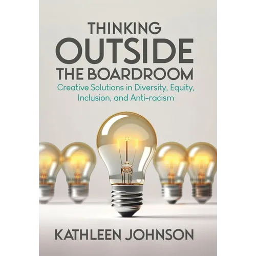 Thinking Outside the Boardroom: Creative Solutions in Diversity, Equity, Inclusion, and Anti-racism - Hardcover