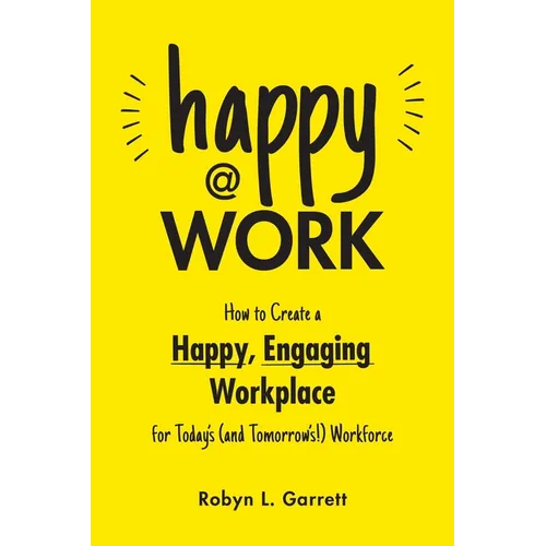 Happy at Work: How to Create a Happy, Engaging Workplace for Today's (and Tomorrow's!) Workforce - Paperback