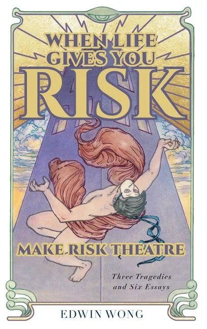When Life Gives You Risk, Make Risk Theatre: Three Tragedies and Six Essays - Hardcover
