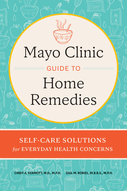 Mayo Clinic Guide to Home Remedies: Self-Care Solutions for Everyday Health Concerns - Hardcover