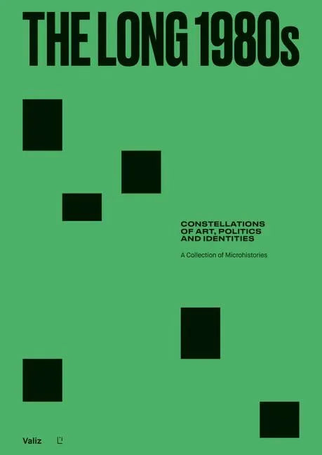The Long 1980s: Constellations of Art, Politics and Identities: A Collection of Microhistories - Hardcover