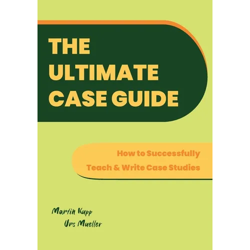 The Ultimate Case Guide: How to Successfully Teach and Write Case Studies - Paperback