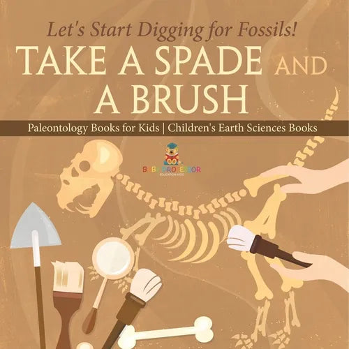 Take A Spade and A Brush - Let's Start Digging for Fossils! Paleontology Books for Kids Children's Earth Sciences Books - Paperback