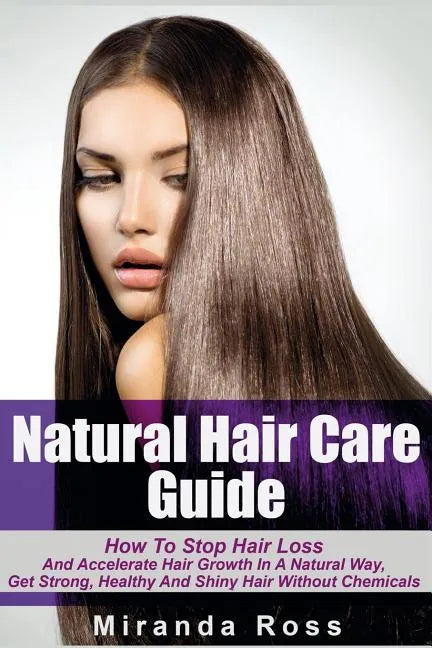 Natural Hair Care Guide: How To Stop Hair Loss And Accelerate Hair Growth In A Natural Way, Get Strong, Healthy And Shiny Hair Without Chemical - Paperback
