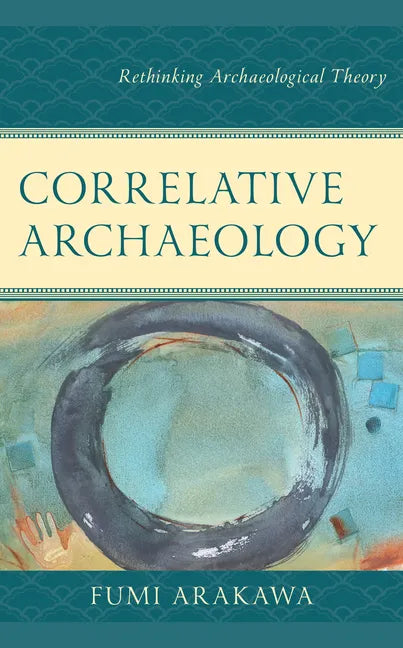 Correlative Archaeology: Rethinking Archaeological Theory - Hardcover