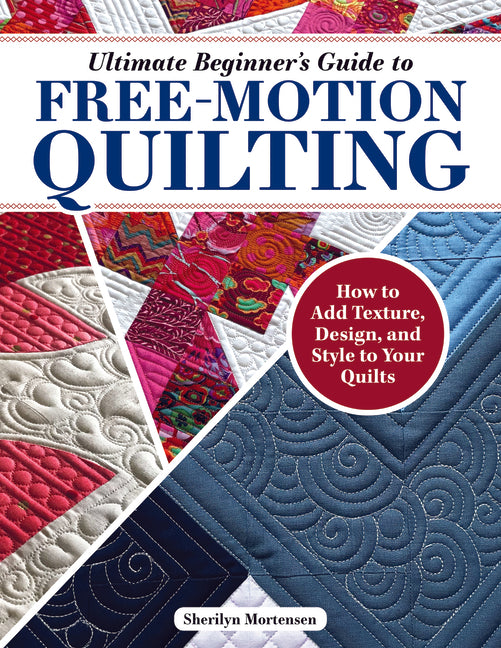 Ultimate Beginner's Guide to Free-Motion Quilting: How to Add Texture, Design, and Style to Your Quilts - Paperback