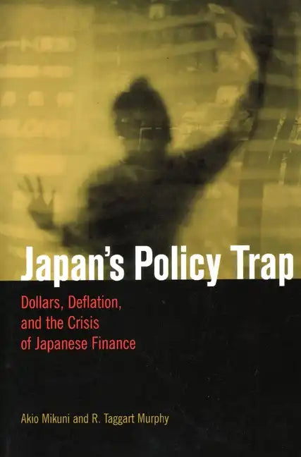 Japan's Policy Trap: Dollars, Deflation, and the Crisis of Japanese Finance - Paperback