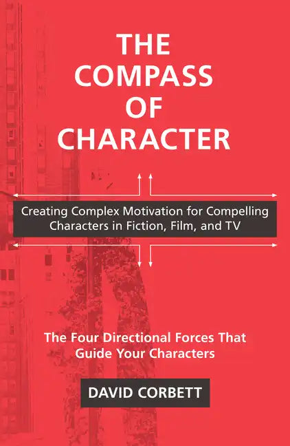 The Compass of Character: Creating Complex Motivation for Compelling Characters in Fiction, Film, and TV - Paperback