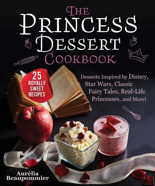 The Princess Dessert Cookbook: Desserts Inspired by Disney, Star Wars, Classic Fairy Tales, Real-Life Princesses, and More! - Hardcover