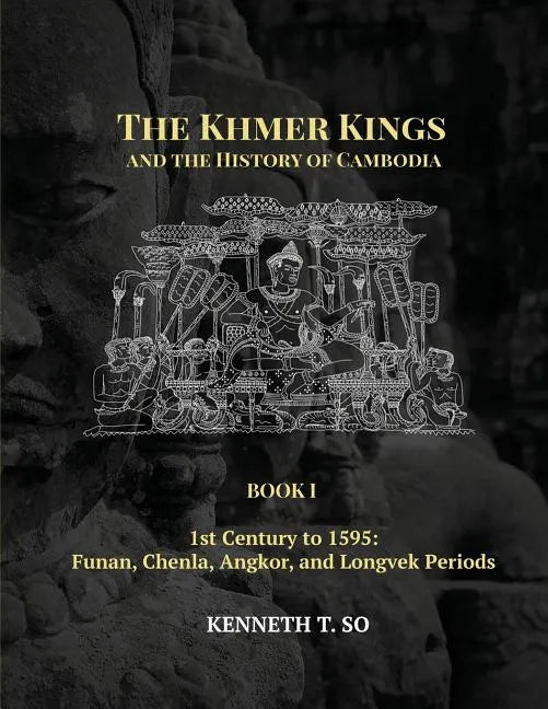 The Khmer Kings and the History of Cambodia: BOOK I - 1st Century to 1595: Funan, Chenla, Angkor and Longvek Periods - Paperback