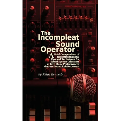 The Incompleat Sound Operator: A Brief Compendium of Recommendations, Tips and Techniques for Sound System Operators at Live Music Performances That U - Paperback