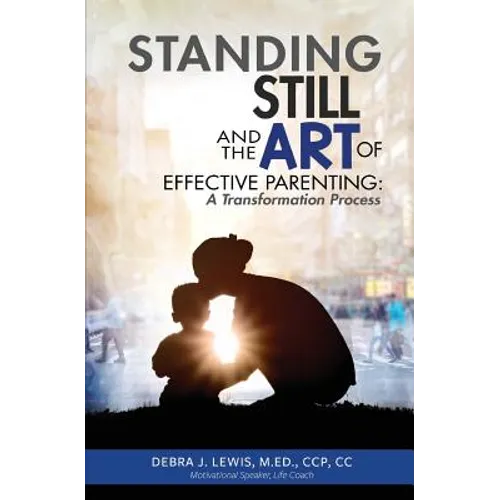 Standing Still and the Art of Effective Parenting: A Transformation Process - Paperback