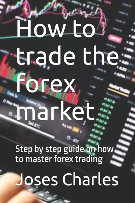 How to trade the forex market: Step by step guide on how to master forex trading - Paperback