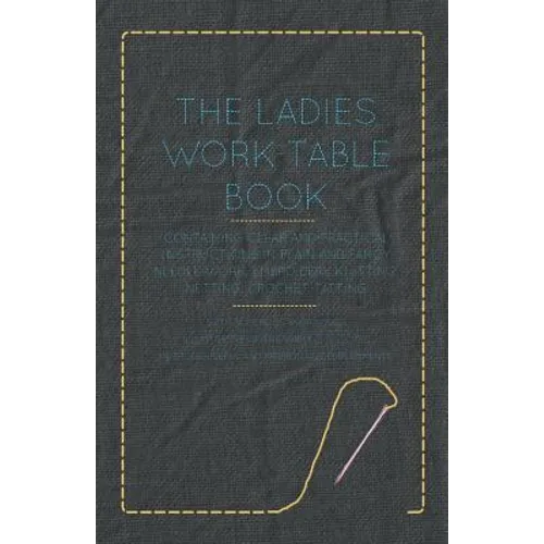 The Ladies Work-Table Book - Containing Clear and Practical Instructions in Plain and Fancy Needle-Work, Embroidery, Knitting, Netting, Crochet, Tatti - Paperback