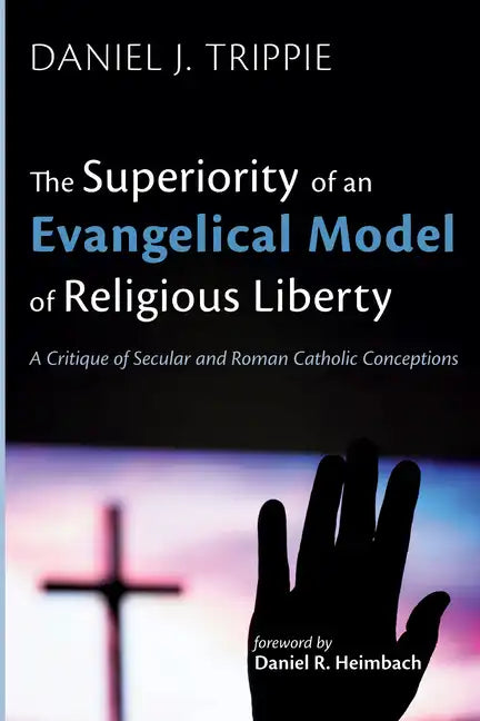 The Superiority of an Evangelical Model of Religious Liberty: A Critique of Secular and Roman Catholic Conceptions - Hardcover