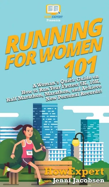 Running for Women 101: A Woman's Quick Guide on How to Run Your Fastest 5K, 10K, Half Marathon, Marathon, and Achieve New Personal Records! - Hardcover