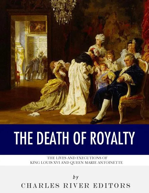 The Death of Royalty: The Lives and Executions of King Louis XVI and Queen Marie Antoinette - Paperback