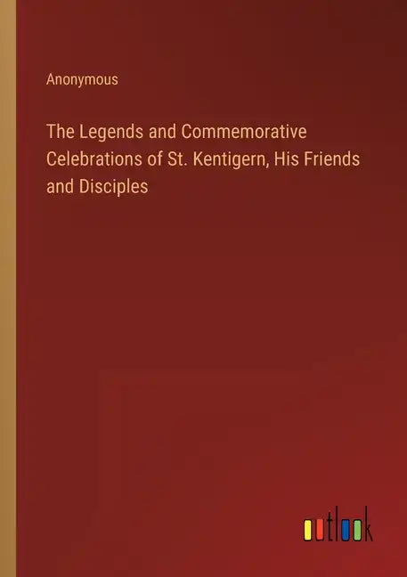 The Legends and Commemorative Celebrations of St. Kentigern, His Friends and Disciples - Paperback