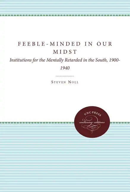 Feeble-Minded in Our Midst: Institutions for the Mentally Retarded in the South, 1900-1940 - Paperback
