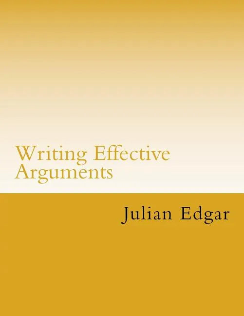 Writing Effective Arguments: How to write strong arguments in business and government - - Paperback
