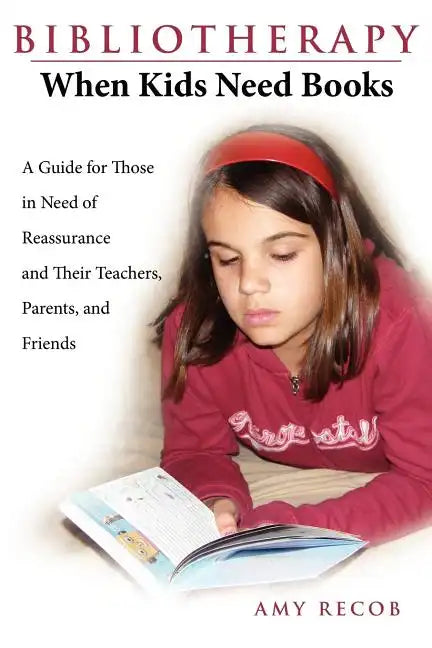 Bibliotherapy: When Kids Need Books: A Guide for Those in Need of Reassurance and Their Teachers, Parents, and Friends - Paperback