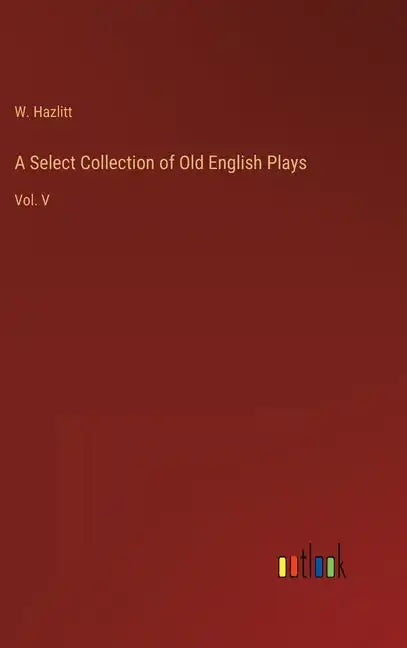 A Select Collection of Old English Plays: Vol. V - Hardcover