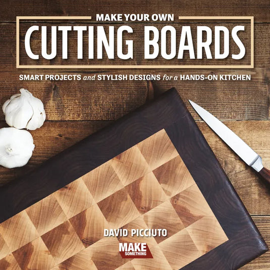 Make Your Own Cutting Boards: Smart Projects & Stylish Designs for a Hands-On Kitchen - Paperback