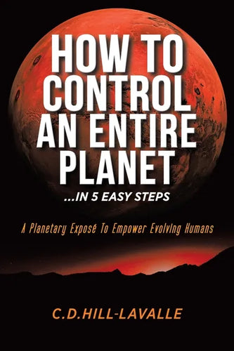How to Control an Entire Planet ...in 5 Easy Steps: A Planetary Exposé to Empower Evolving Humans - Paperback