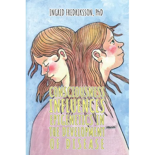 Consciousness Influences Epigenetics in the Development of Disease - Paperback