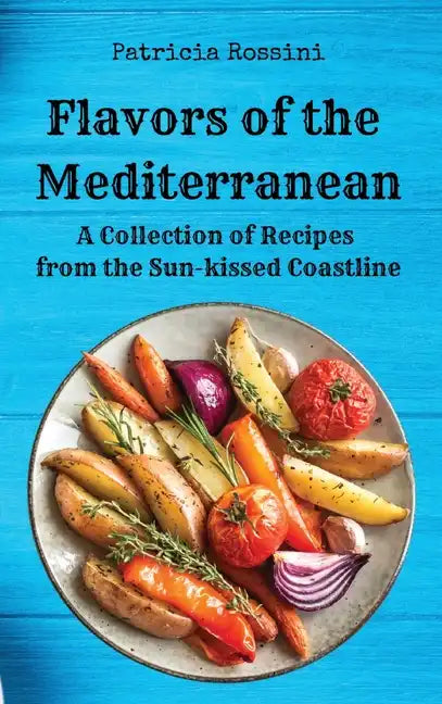 Flavors of the Mediterranean: A Collection of Recipes from the Sun-kissed Coastline - Hardcover