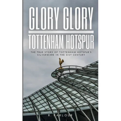 Glory Glory Tottenham Hotspur: The True Story of Tottenham Hotspur's Silverware in the 21st Century - Paperback