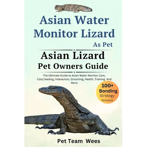 Asian Water Monitor Lizard as Pet: The Ultimate Guide to Asian Water Monitor Lizard Care, Cost, Feeding, Interaction, Grooming, Health Training and Mo - Paperback