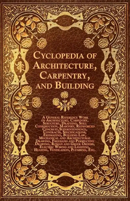 Cyclopedia of Architecture, Carpentry, and Building - A General Reference Work on Architecture, Carpentry, Structure, Drafting, Still Construction, Ma - Paperback